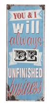 Metal skilt 31x76cm You And I Will Always Be Unfinished Business